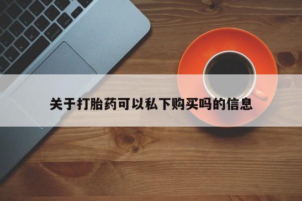 私人的打胎药关于打胎药可以私下购买吗的信息