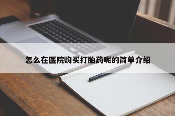 私人的打胎药怎么在医院购买打胎药呢的简单介绍