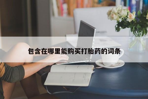私人的打胎药包含在哪里能购买打胎药的词条