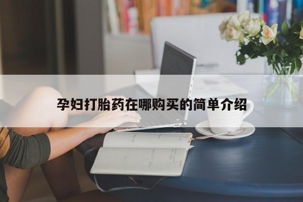 私人的打胎药孕妇打胎药在哪购买的简单介绍