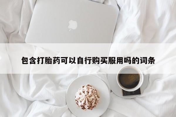 私人的打胎药包含打胎药可以自行购买服用吗的词条