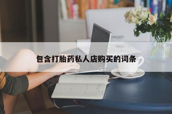 私人的打胎药包含打胎药私人店购买的词条
