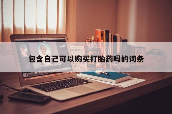 私人的打胎药包含自己可以购买打胎药吗的词条