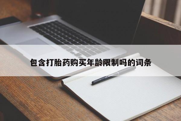 私人的打胎药包含打胎药购买年龄限制吗的词条