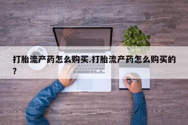 私人的打胎药打胎流产药怎么购买.打胎流产药怎么购买的？